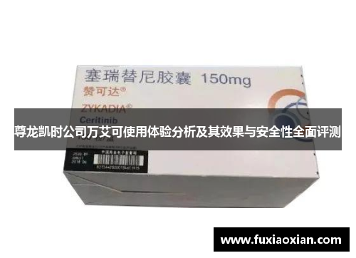 尊龙凯时公司万艾可使用体验分析及其效果与安全性全面评测 尊龙凯时公司万艾可使用体验分析及其效果与安全性全面评测