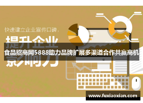 食品招商网5888助力品牌扩展多渠道合作共赢商机 食品招商网5888助力品牌扩展多渠道合作共赢商机