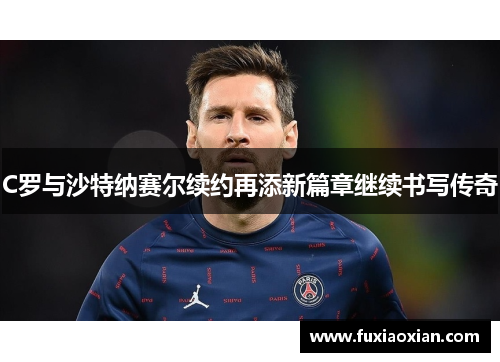 C罗与沙特纳赛尔续约再添新篇章继续书写传奇