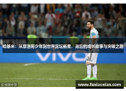 哈基米：从摩洛哥少年到世界足坛新星，背后的成长故事与突破之路