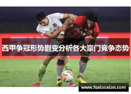 西甲争冠形势剧变分析各大豪门竞争态势 西甲争冠形势剧变分析各大豪门竞争态势